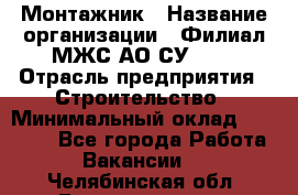 Монтажник › Название организации ­ Филиал МЖС АО СУ-155 › Отрасль предприятия ­ Строительство › Минимальный оклад ­ 45 000 - Все города Работа » Вакансии   . Челябинская обл.,Еманжелинск г.